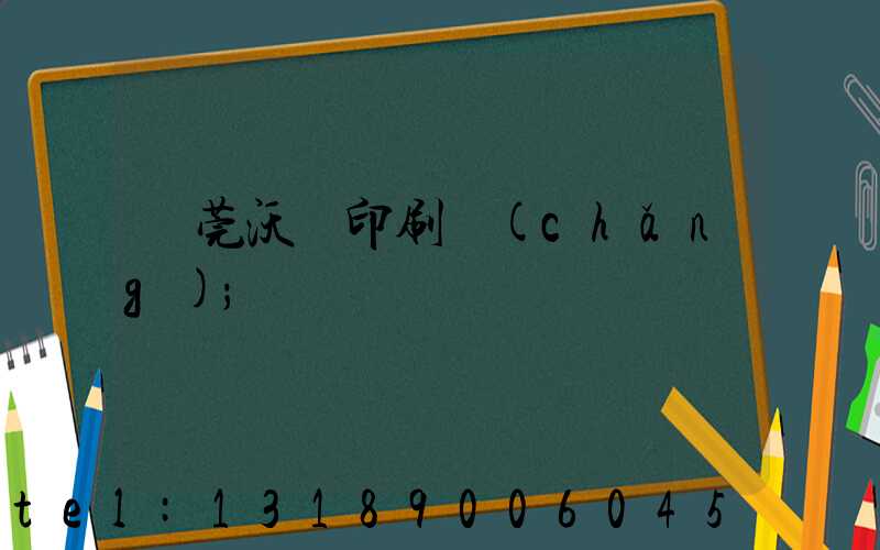 東莞沃頓印刷廠(chǎng)