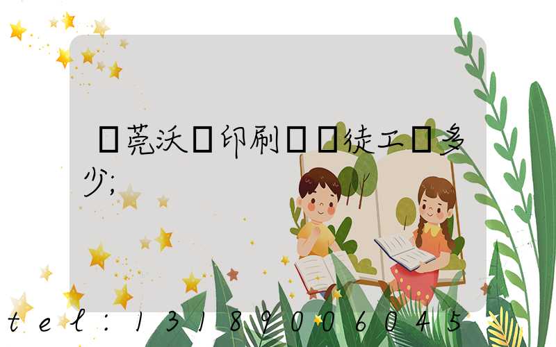 東莞沃頓印刷廠學徒工資多少