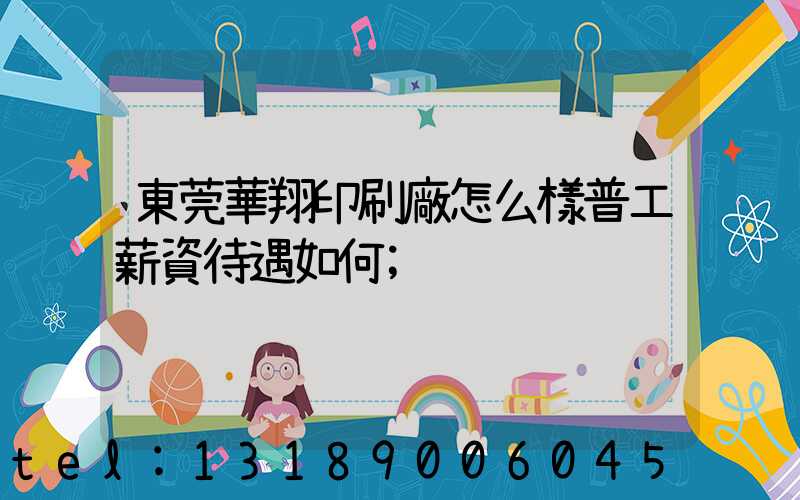 東莞華翔印刷廠怎么樣普工薪資待遇如何