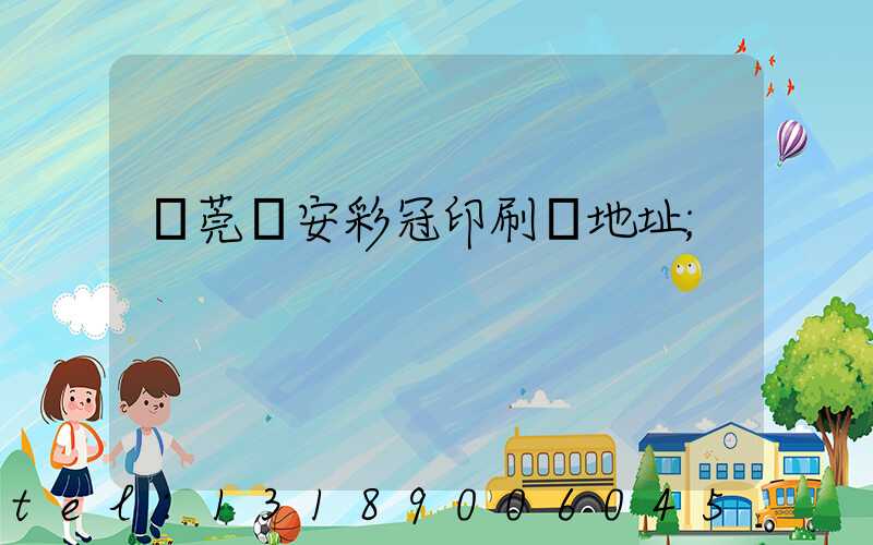東莞長安彩冠印刷廠地址