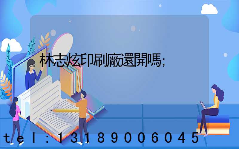 林志炫印刷廠還開嗎