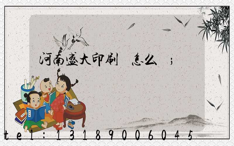 河南盛大印刷廠怎么樣
