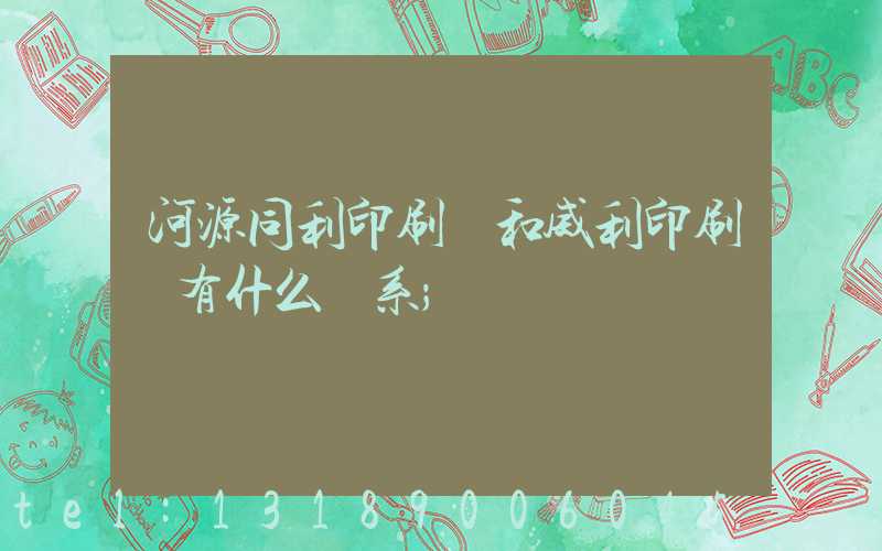 河源同利印刷廠和威利印刷廠有什么關系