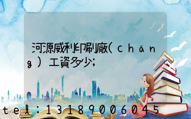 河源威利印刷廠(chǎng)工資多少