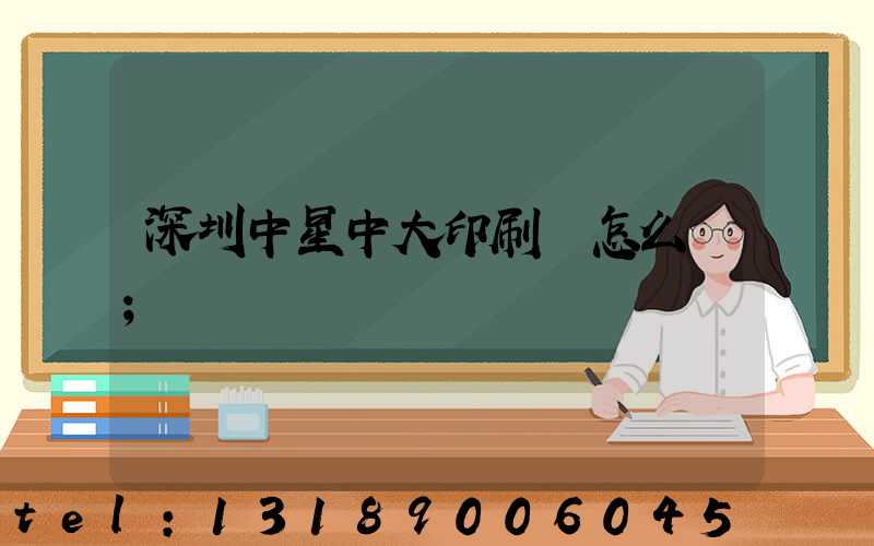 深圳中星中大印刷廠怎么樣