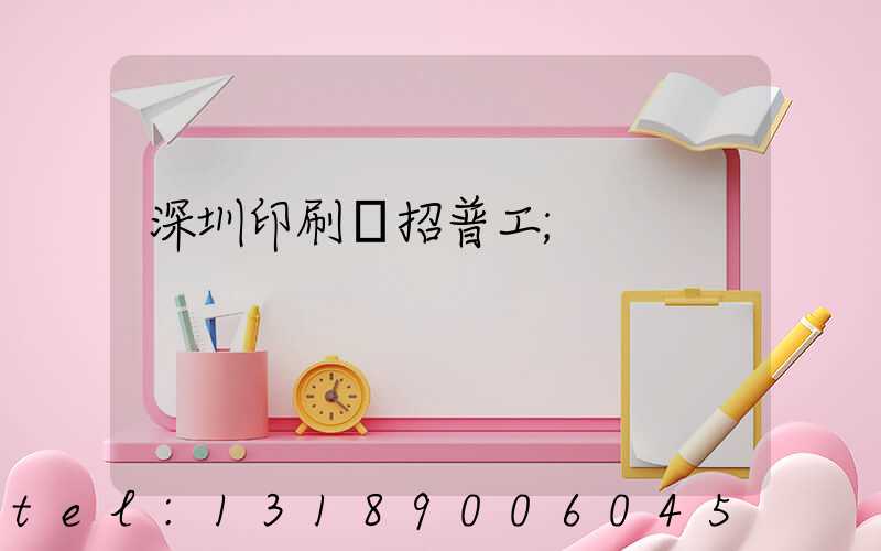 深圳印刷廠招普工