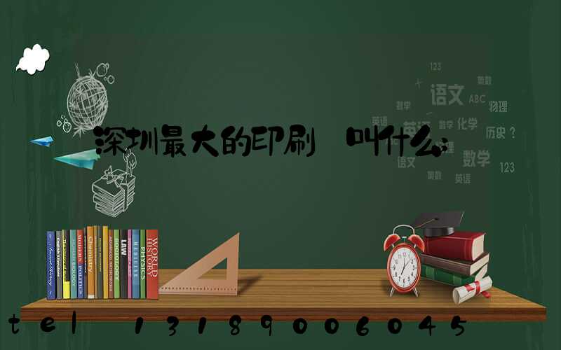 深圳最大的印刷廠叫什么