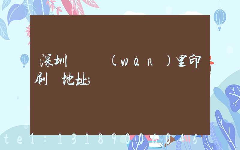 深圳橫崗萬(wàn)里印刷廠地址