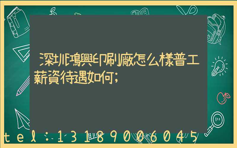 深圳鴻興印刷廠怎么樣普工薪資待遇如何