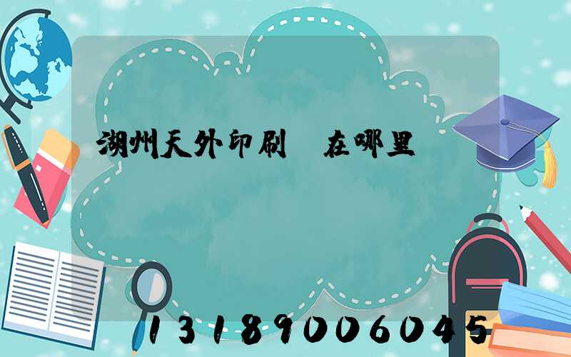 湖州天外印刷廠在哪里
