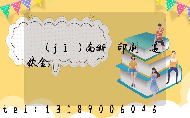 濟(jì)南新華印刷廠退休金