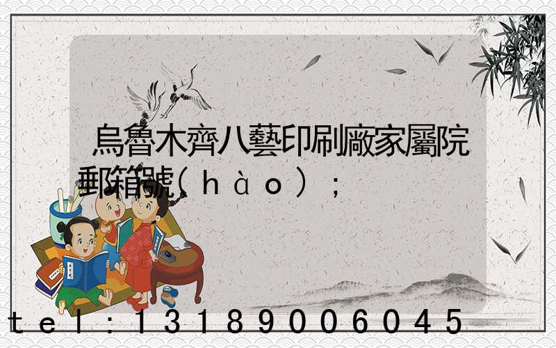 烏魯木齊八藝印刷廠家屬院郵箱號(hào)