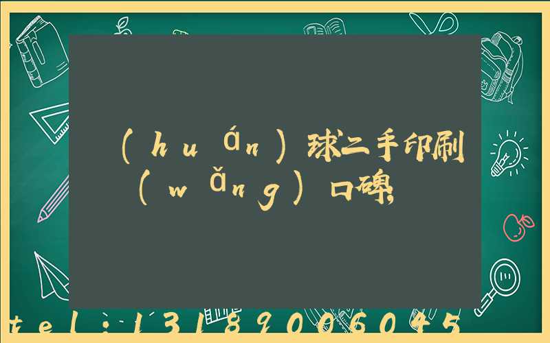 環(huán)球二手印刷機網(wǎng)口碑