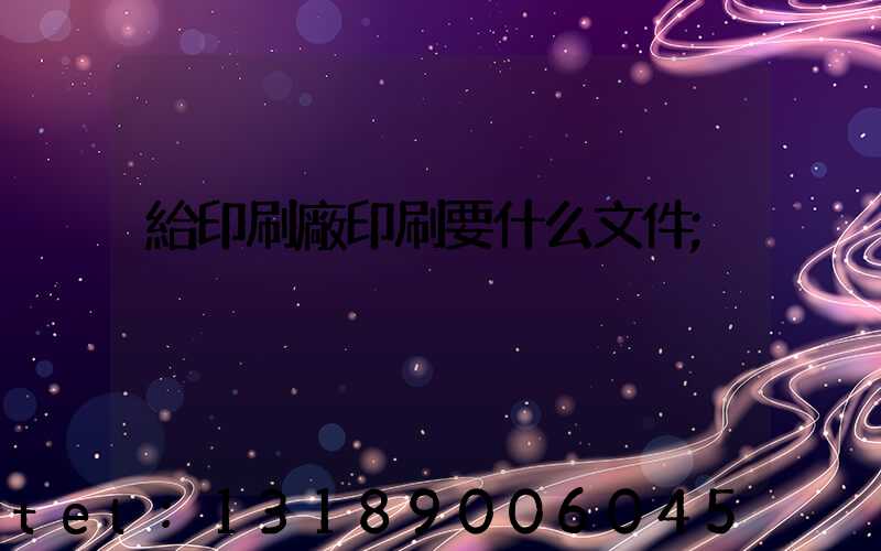 給印刷廠印刷要什么文件