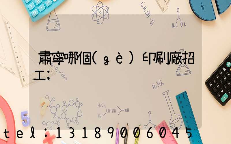 肅寧哪個(gè)印刷廠招工