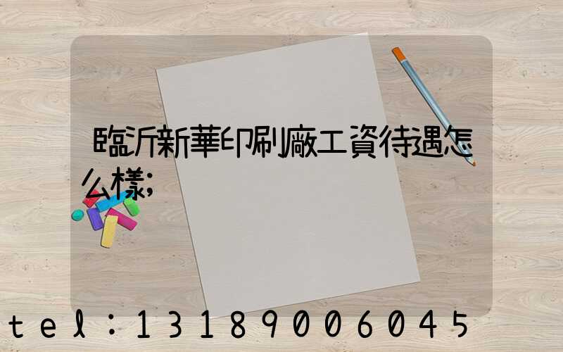 臨沂新華印刷廠工資待遇怎么樣