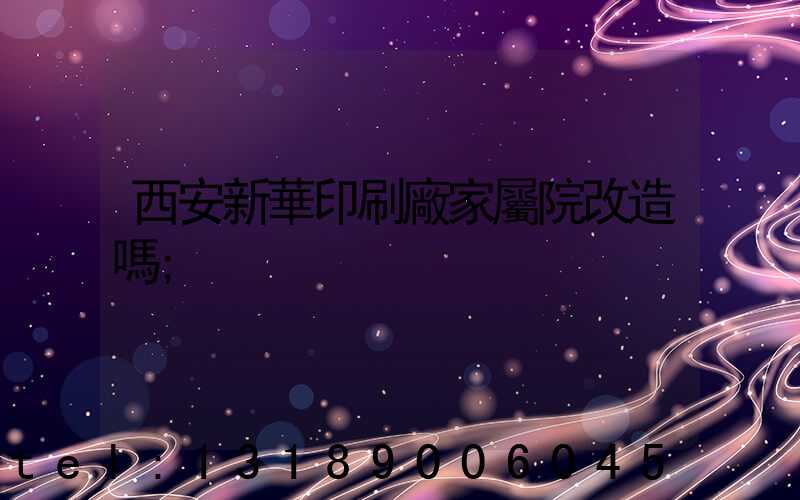 西安新華印刷廠家屬院改造嗎