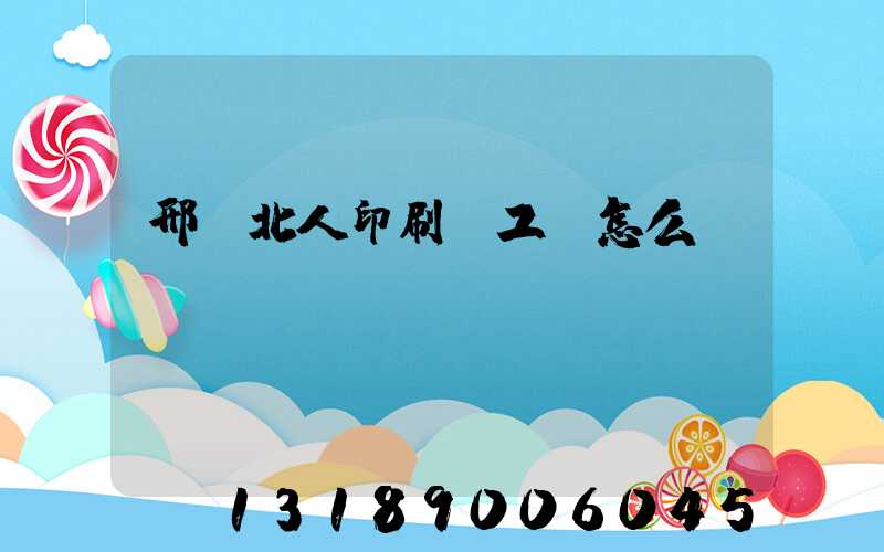 邢臺北人印刷廠工資怎么樣