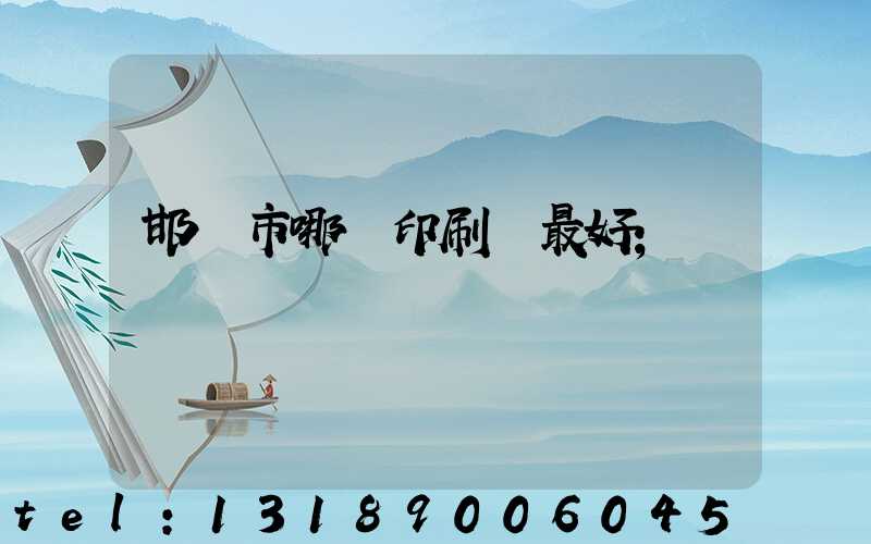邯鄲市哪個印刷廠最好