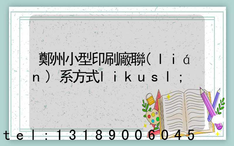 鄭州小型印刷廠聯(lián)系方式likusl