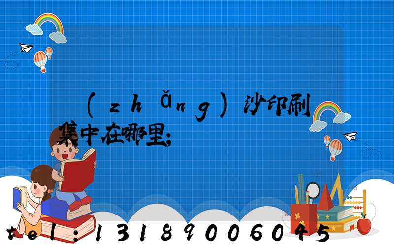 長(zhǎng)沙印刷廠集中在哪里