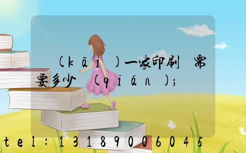 開(kāi)一家印刷廠需要多少錢(qián)