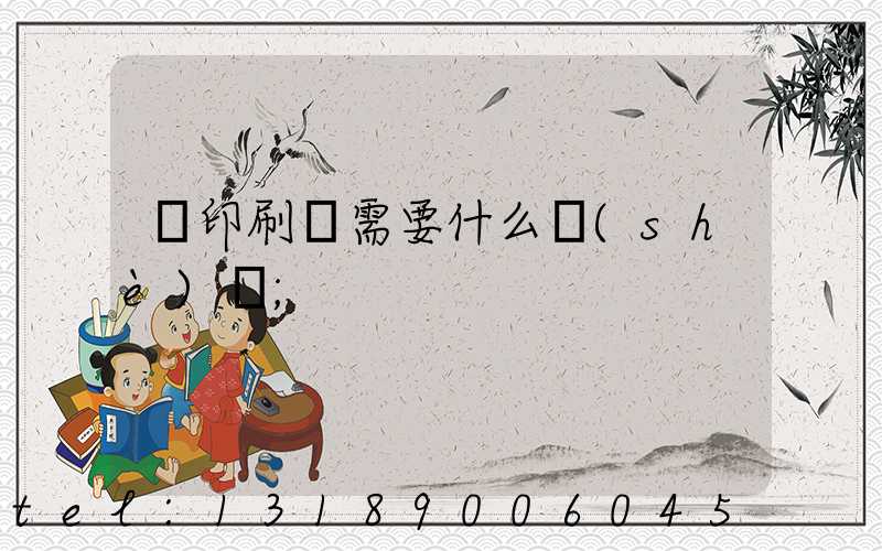 開印刷廠需要什么設(shè)備