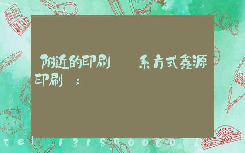 附近的印刷廠聯系方式鑫源印刷廠
