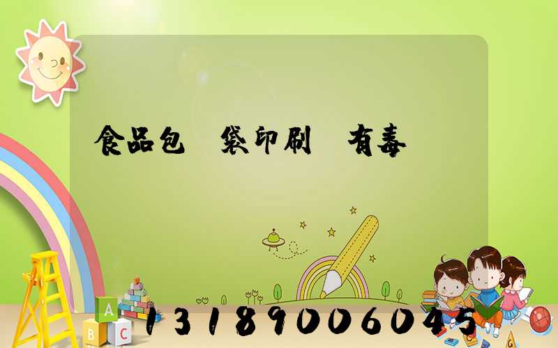 食品包裝袋印刷廠有毒嗎